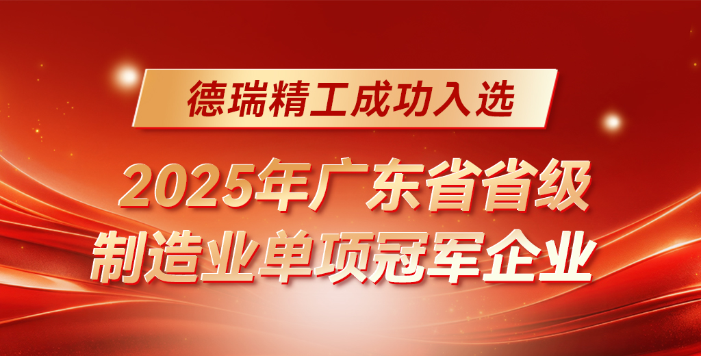 【喜报】德瑞精工成功入选“2025年广东省省级制造业单项冠军企业”！